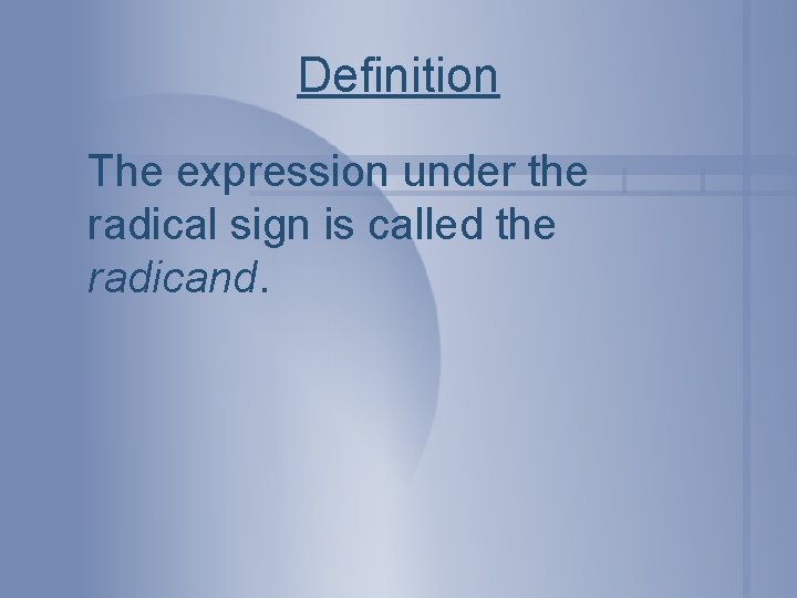 Definition The expression under the radical sign is called the radicand. 