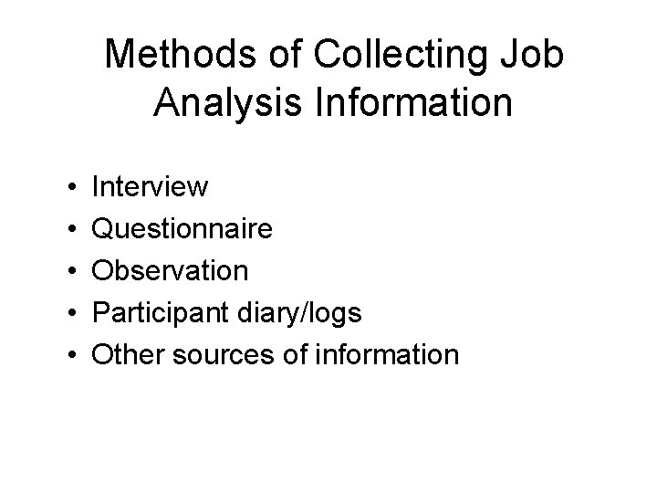 Methods of Collecting Job Analysis Information • • • Interview Questionnaire Observation Participant diary/logs