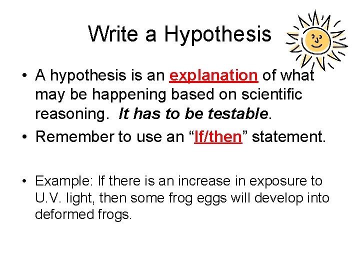 Write a Hypothesis • A hypothesis is an explanation of what may be happening