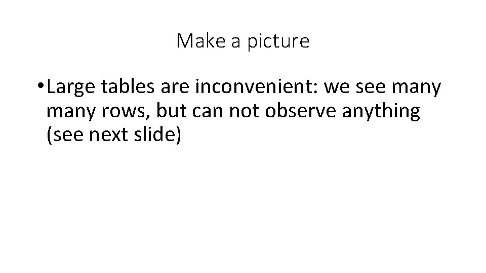 Make a picture • Large tables are inconvenient: we see many rows, but can