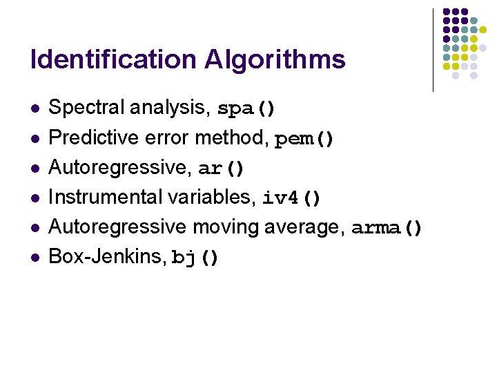 Identification Algorithms l l l Spectral analysis, spa() Predictive error method, pem() Autoregressive, ar() Identification Algorithms l l l Spectral analysis, spa() Predictive error method, pem() Autoregressive, ar()