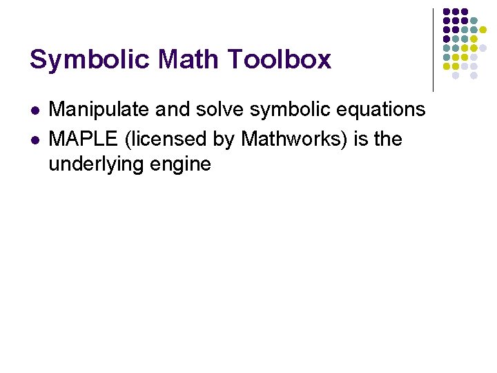 Symbolic Math Toolbox l l Manipulate and solve symbolic equations MAPLE (licensed by Mathworks) Symbolic Math Toolbox l l Manipulate and solve symbolic equations MAPLE (licensed by Mathworks)