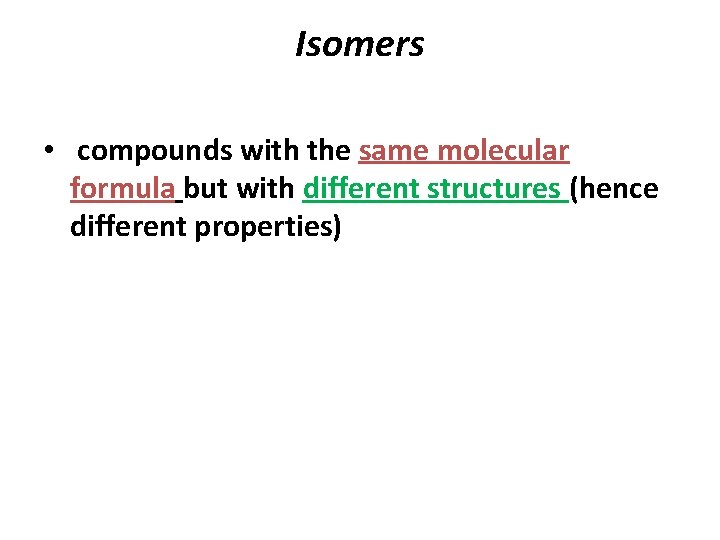 Isomers • compounds with the same molecular formula but with different structures (hence different