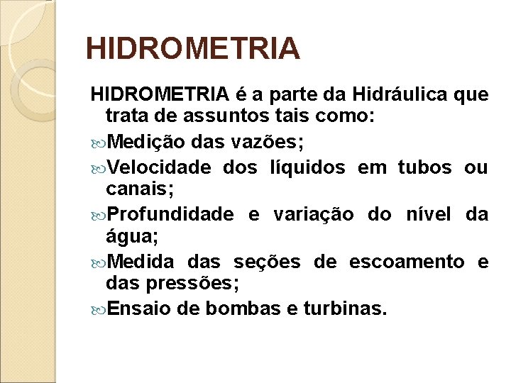 HIDROMETRIA é a parte da Hidráulica que trata de assuntos tais como: Medição das
