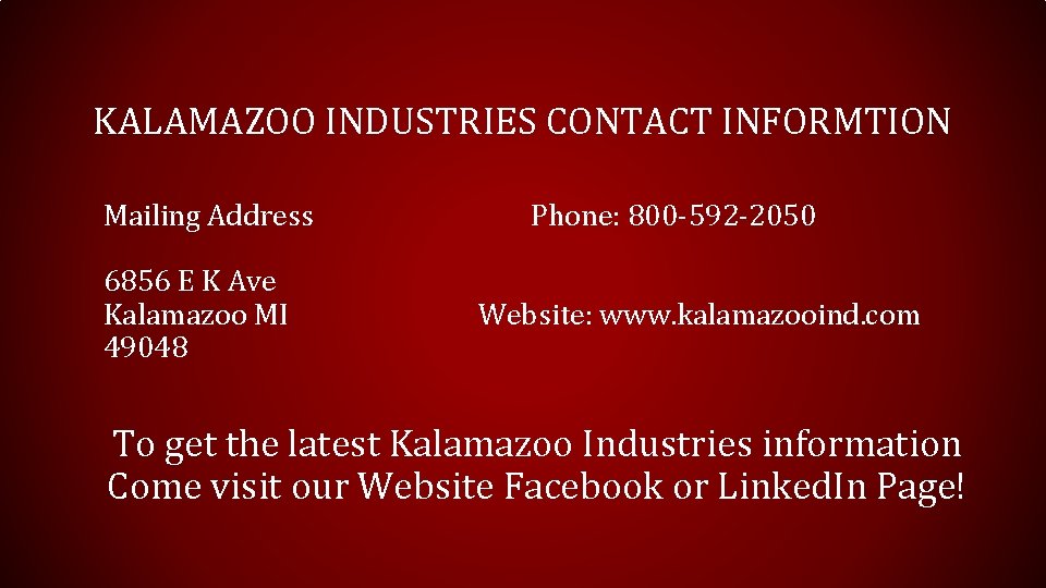 KALAMAZOO INDUSTRIES CONTACT INFORMTION Mailing Address 6856 E K Ave Kalamazoo MI 49048 Phone: