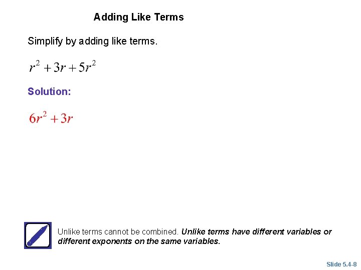 EXAMPLE 2 Adding Like Terms Simplify by adding like terms. Solution: Unlike terms cannot EXAMPLE 2 Adding Like Terms Simplify by adding like terms. Solution: Unlike terms cannot
