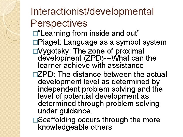 Interactionist/developmental Perspectives �“Learning from inside and out” �Piaget: Language as a symbol system �Vygotsky: