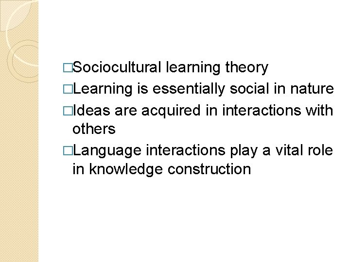 �Sociocultural learning theory �Learning is essentially social in nature �Ideas are acquired in interactions