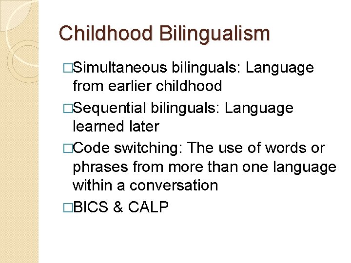 Childhood Bilingualism �Simultaneous bilinguals: Language from earlier childhood �Sequential bilinguals: Language learned later �Code