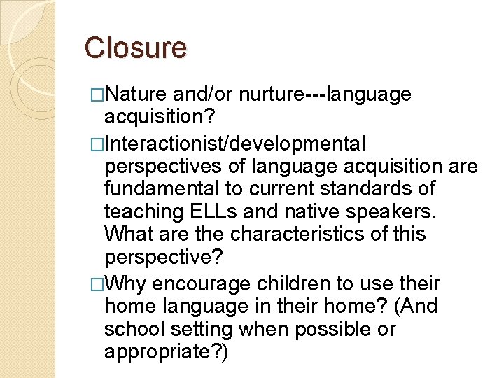 Closure �Nature and/or nurture---language acquisition? �Interactionist/developmental perspectives of language acquisition are fundamental to current