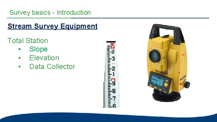 Survey basics - Introduction Stream Survey Equipment Total Station • Slope • Elevation • Survey basics - Introduction Stream Survey Equipment Total Station • Slope • Elevation •