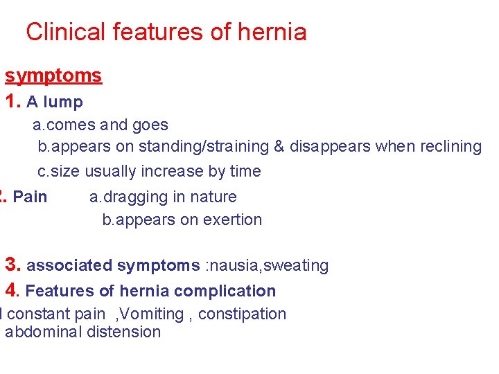 Clinical features of hernia symptoms 1. A lump a. comes and goes b. appears