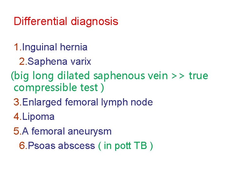 Differential diagnosis 1. Inguinal hernia 2. Saphena varix (big long dilated saphenous vein >>