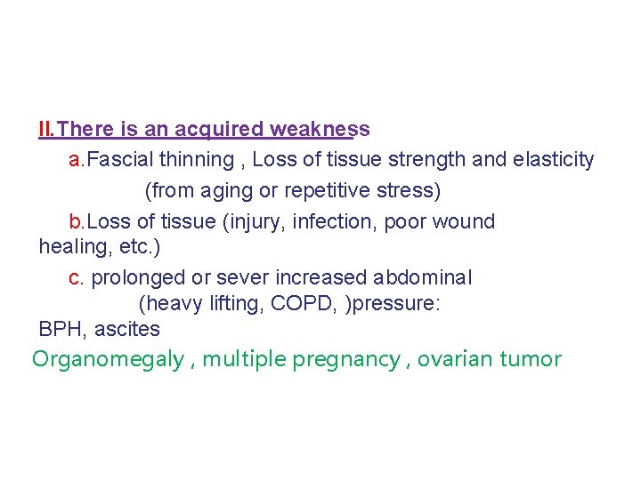 II. There is an acquired weakness a. Fascial thinning , Loss of tissue strength
