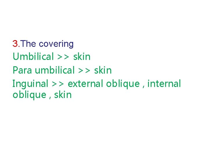3. The covering Umbilical >> skin Para umbilical >> skin Inguinal >> external oblique