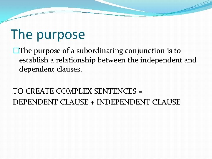 The purpose �The purpose of a subordinating conjunction is to establish a relationship between