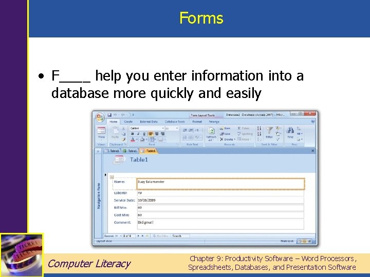 Forms • F____ help you enter information into a database more quickly and easily