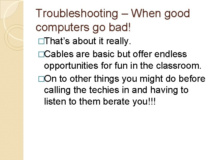 Troubleshooting – When good computers go bad! �That’s about it really. �Cables are basic