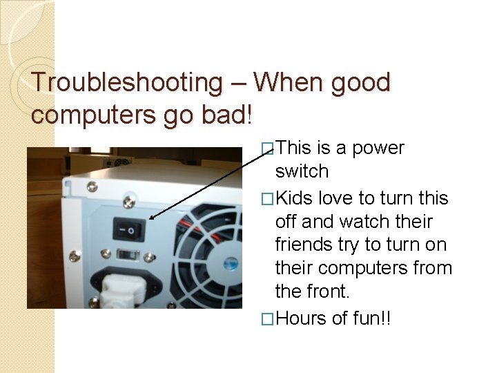 Troubleshooting – When good computers go bad! �This is a power switch �Kids love