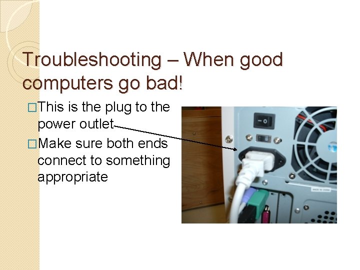 Troubleshooting – When good computers go bad! �This is the plug to the power