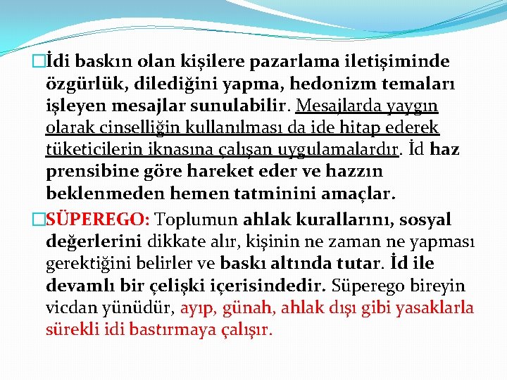 �İdi baskın olan kişilere pazarlama iletişiminde özgürlük, dilediğini yapma, hedonizm temaları işleyen mesajlar sunulabilir.