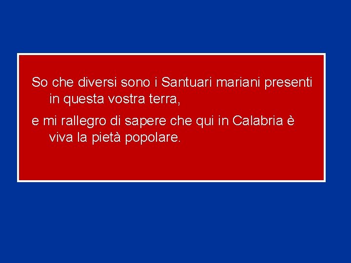 So che diversi sono i Santuari mariani presenti in questa vostra terra, e mi