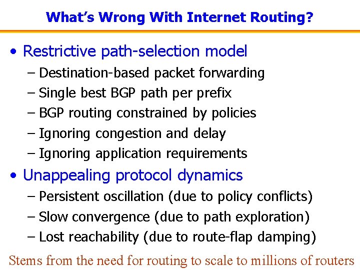 What’s Wrong With Internet Routing? • Restrictive path-selection model – Destination-based packet forwarding –