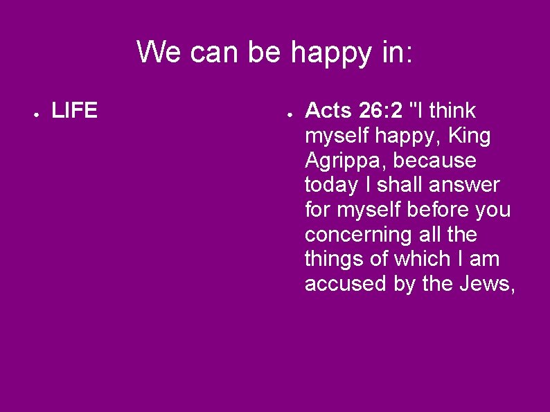 We can be happy in: ● LIFE ● Acts 26: 2 "I think myself