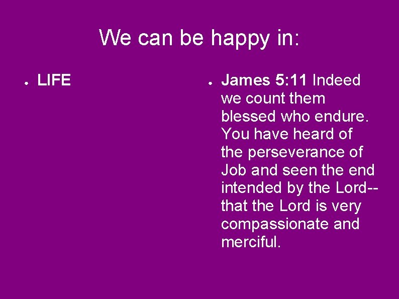 We can be happy in: ● LIFE ● James 5: 11 Indeed we count