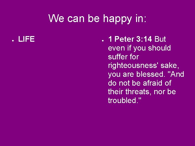 We can be happy in: ● LIFE ● 1 Peter 3: 14 But even