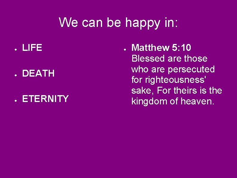 We can be happy in: ● LIFE ● DEATH ● ETERNITY ● Matthew 5: