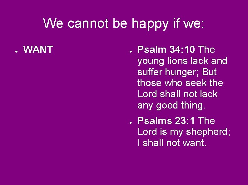 We cannot be happy if we: ● WANT ● ● Psalm 34: 10 The