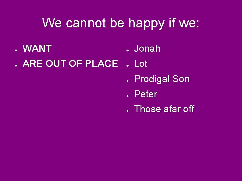 We cannot be happy if we: ● WANT ● Jonah ● ARE OUT OF