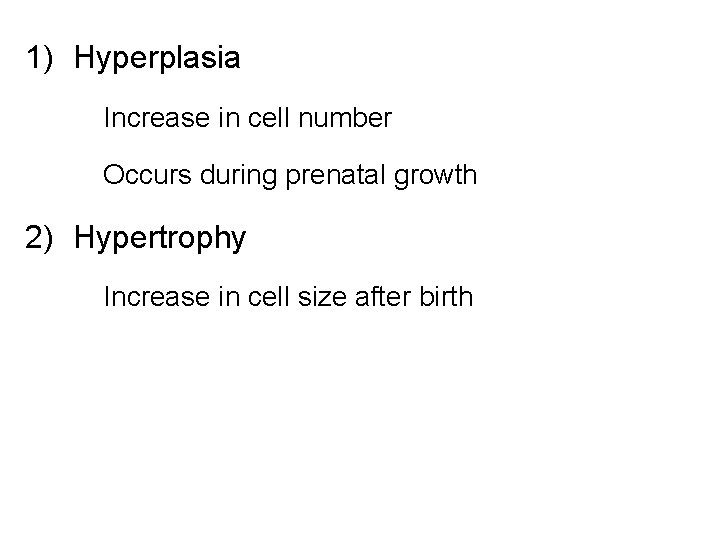 1) Hyperplasia Increase in cell number Occurs during prenatal growth 2) Hypertrophy Increase in