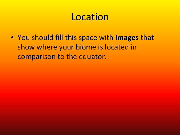 Location • You should fill this space with images that show where your biome