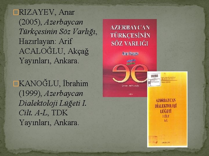 �RIZAYEV, Anar (2005), Azerbaycan Türkçesinin Söz Varlığı, Hazırlayan: Arif ACALOĞLU, Akçağ Yayınları, Ankara. �KANOĞLU,
