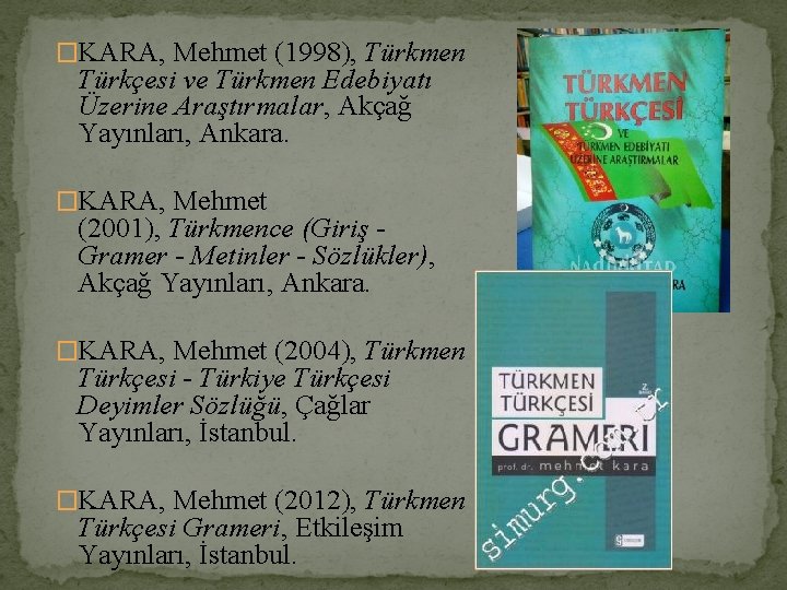 �KARA, Mehmet (1998), Türkmen Türkçesi ve Türkmen Edebiyatı Üzerine Araştırmalar, Akçağ Yayınları, Ankara. �KARA,