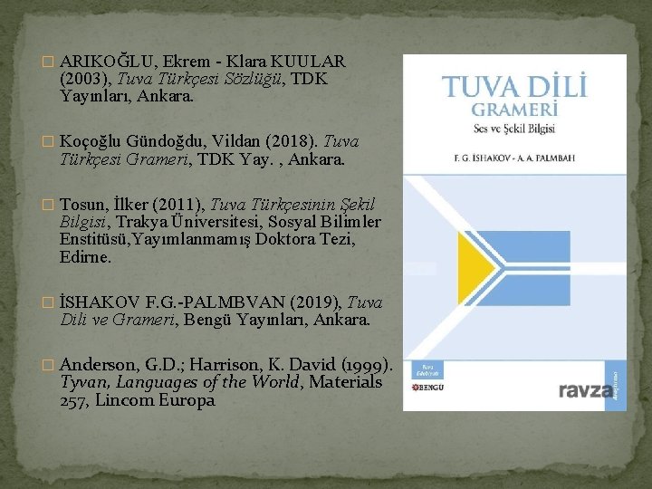 � ARIKOĞLU, Ekrem - Klara KUULAR (2003), Tuva Türkçesi Sözlüğü, TDK Yayınları, Ankara. �