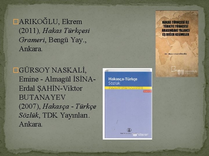 �ARIKOĞLU, Ekrem (2011), Hakas Türkçesi Grameri, Bengü Yay. , Ankara. �GÜRSOY NASKALİ, Emine -