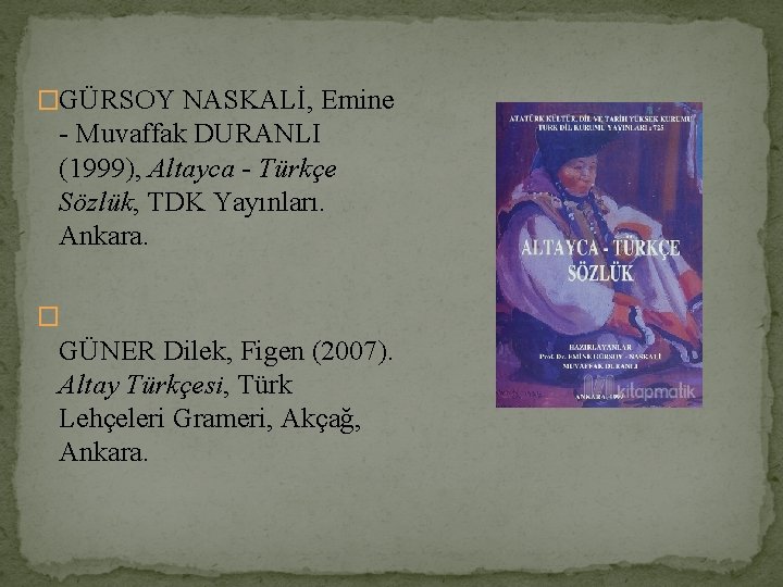 �GÜRSOY NASKALİ, Emine - Muvaffak DURANLI (1999), Altayca - Türkçe Sözlük, TDK Yayınları. Ankara.