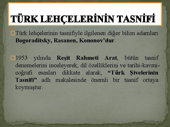 TÜRK LEHÇELERİNİN TASNİFİ �Türk lehçelerinin tasnifiyle ilgilenen diğer bilim adamları Bogoraditsky, Rasanen, Kononov’dur. �