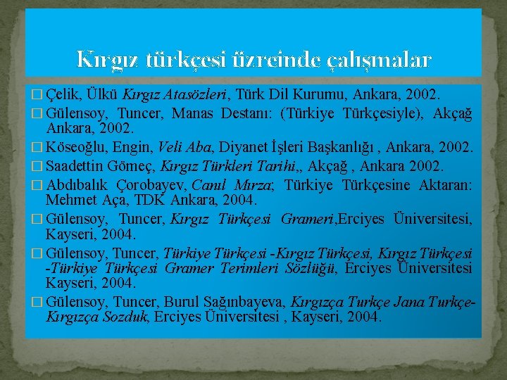 Kırgız türkçesi üzreinde çalışmalar � Çelik, Ülkü Kırgız Atasözleri, Türk Dil Kurumu, Ankara, 2002.