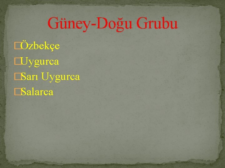 Güney-Doğu Grubu �Özbekçe �Uygurca �Sarı Uygurca �Salarca 