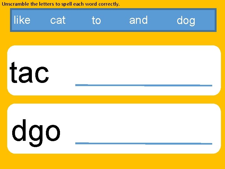Unscramble the letters to spell each word correctly. like cat tac dgo to and