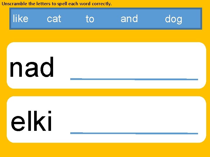 Unscramble the letters to spell each word correctly. like cat nad elki to and