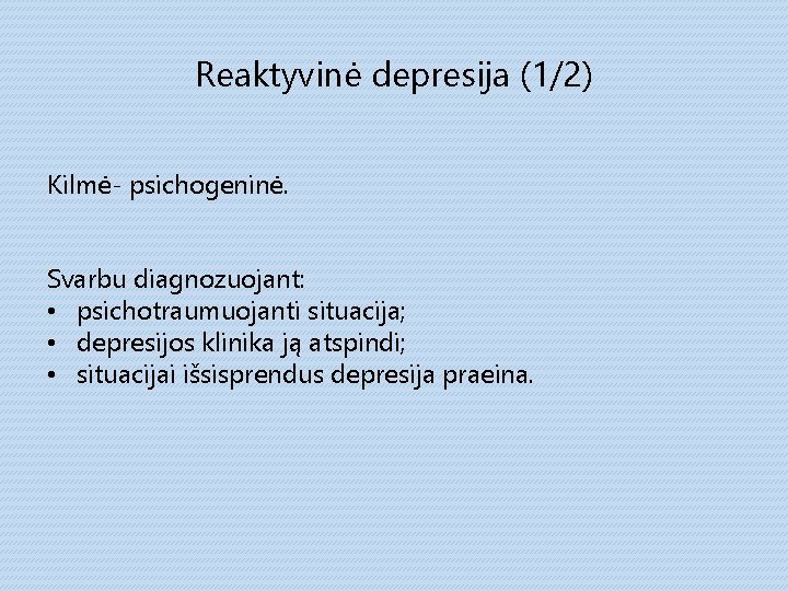 Reaktyvinė depresija (1/2) Kilmė- psichogeninė. Svarbu diagnozuojant: • psichotraumuojanti situacija; • depresijos klinika ją