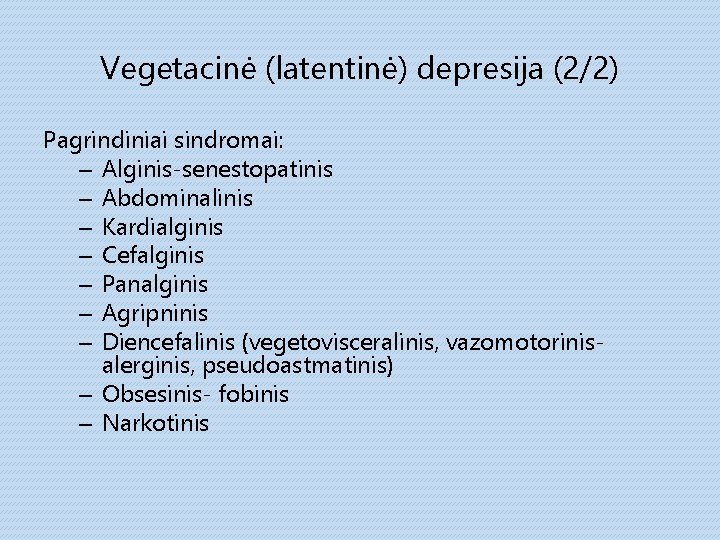 Vegetacinė (latentinė) depresija (2/2) Pagrindiniai sindromai: – Alginis-senestopatinis – Abdominalinis – Kardialginis – Cefalginis