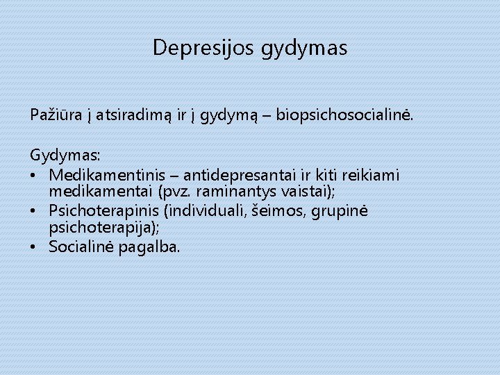 Depresijos gydymas Pažiūra į atsiradimą ir į gydymą – biopsichosocialinė. Gydymas: • Medikamentinis –