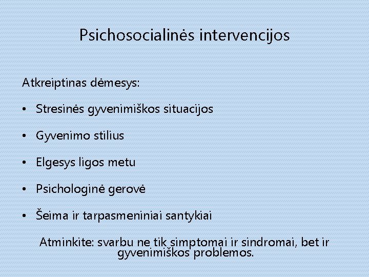 Psichosocialinės intervencijos Atkreiptinas dėmesys: • Stresinės gyvenimiškos situacijos • Gyvenimo stilius • Elgesys ligos