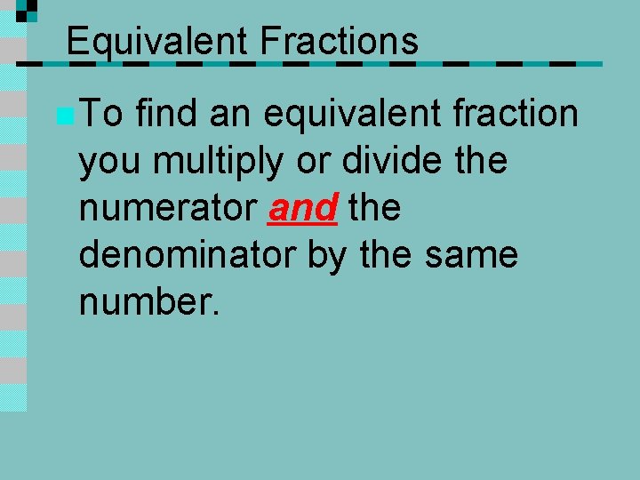 Equivalent Fractions n To find an equivalent fraction you multiply or divide the numerator
